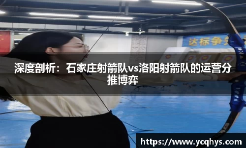 深度剖析：石家庄射箭队vs洛阳射箭队的运营分推博弈
