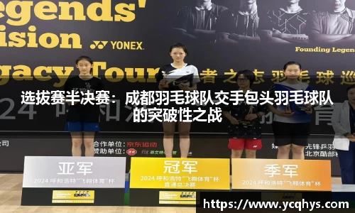 选拔赛半决赛：成都羽毛球队交手包头羽毛球队的突破性之战