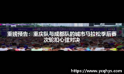 重磅预告：重庆队与成都队的城市马拉松季后赛次轮扣心弦对决