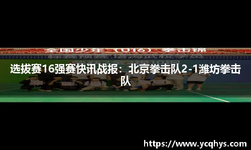 选拔赛16强赛快讯战报：北京拳击队2-1潍坊拳击队
