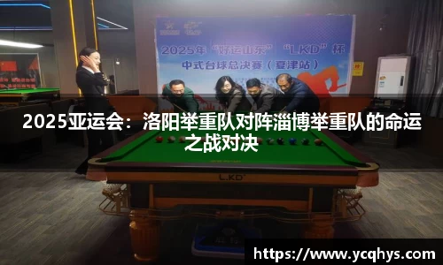 2025亚运会：洛阳举重队对阵淄博举重队的命运之战对决