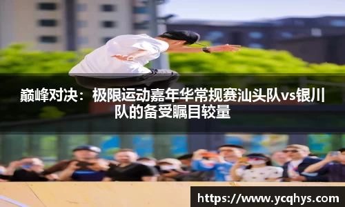 巅峰对决：极限运动嘉年华常规赛汕头队vs银川队的备受瞩目较量